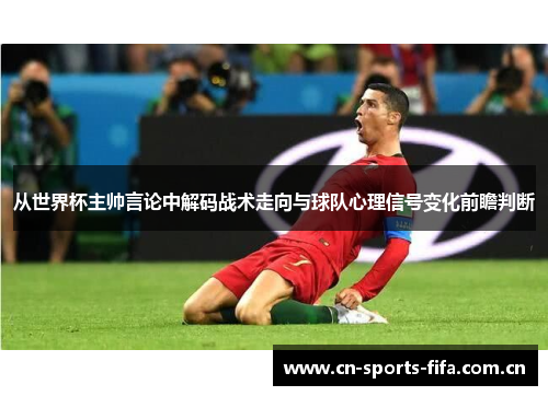 从世界杯主帅言论中解码战术走向与球队心理信号变化前瞻判断 从世界杯主帅言论中解码战术走向与球队心理信号变化前瞻判断