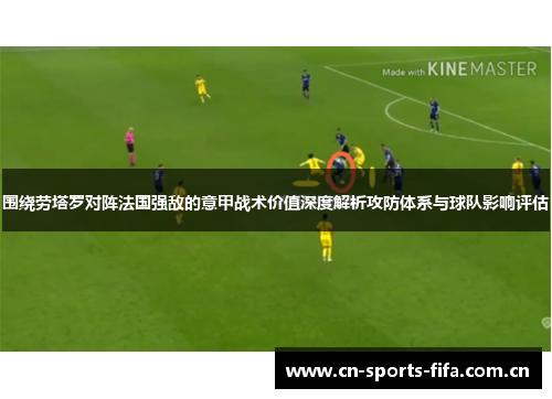 围绕劳塔罗对阵法国强敌的意甲战术价值深度解析攻防体系与球队影响评估 围绕劳塔罗对阵法国强敌的意甲战术价值深度解析攻防体系与球队影响评估